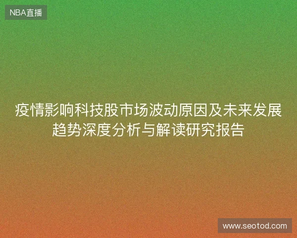 疫情影响科技股市场波动原因及未来发展趋势深度分析与解读研究报告