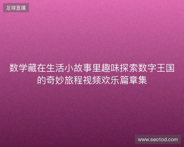 数学藏在生活小故事里趣味探索数字王国的奇妙旅程视频欢乐篇章集